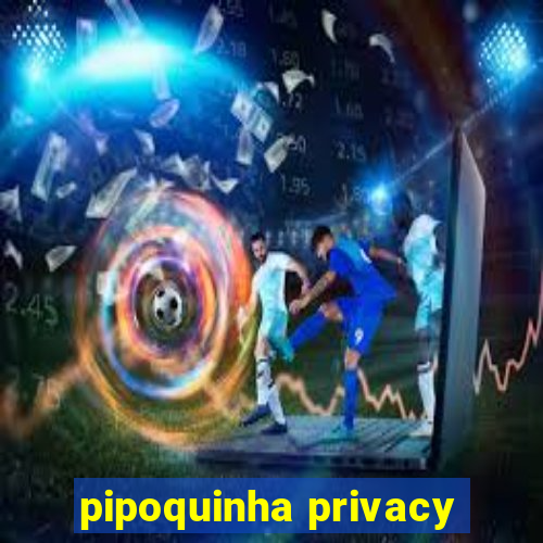 pipoquinha privacy